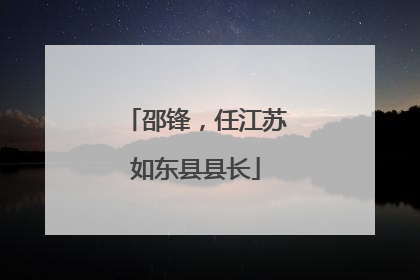 邵锋，任江苏如东县县长